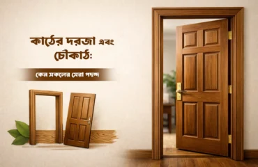 কাঠের দরজা এবং চৌকাঠ- কেন সকলের সেরা পছন্দ কাঠের দরজা এবং চৌকাঠ- কেন সকলের সেরা পছন্দ